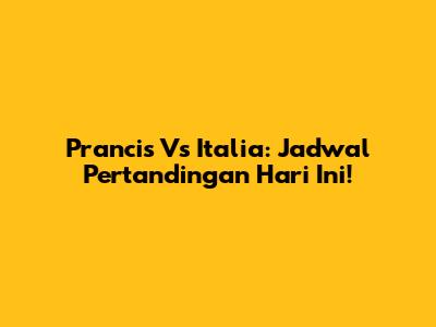 Prancis Vs Italia: Jadwal Pertandingan Hari Ini!