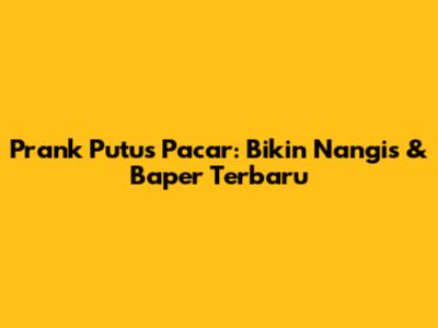 Prank Putus Pacar: Bikin Nangis & Baper Terbaru