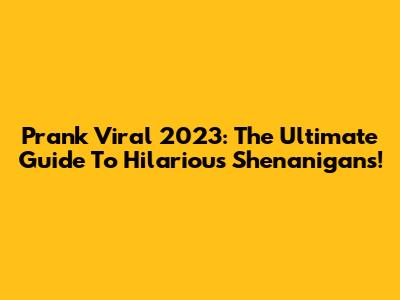 Prank Viral 2023: The Ultimate Guide To Hilarious Shenanigans!