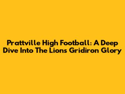 Prattville High Football: A Deep Dive Into The Lions' Gridiron Glory