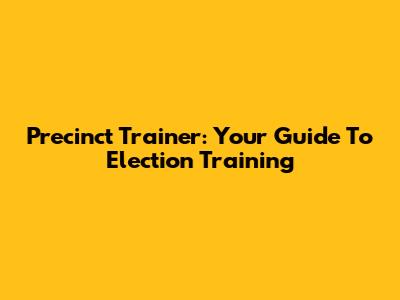 Precinct Trainer: Your Guide To Election Training