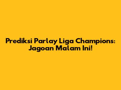 Prediksi Parlay Liga Champions: Jagoan Malam Ini!