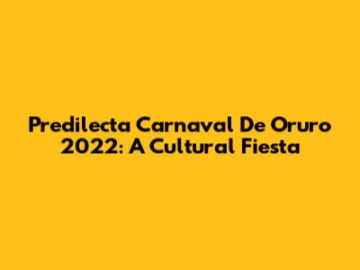 Predilecta Carnaval De Oruro 2022: A Cultural Fiesta
