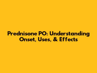 Prednisone PO: Understanding Onset, Uses, & Effects
