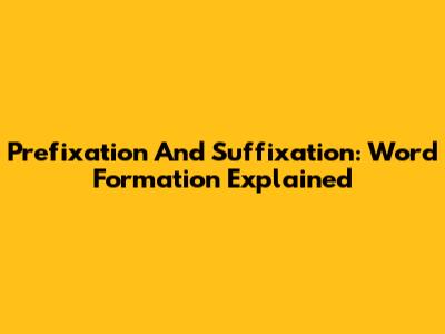 Prefixation And Suffixation: Word Formation Explained