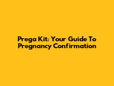 Prega Kit: Your Guide To Pregnancy Confirmation