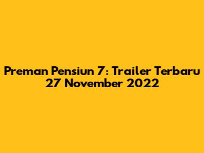 Preman Pensiun 7: Trailer Terbaru 27 November 2022