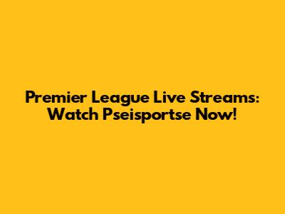 Premier League Live Streams: Watch Pseisportse Now!
