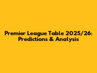 Premier League Table 2025/26: Predictions & Analysis
