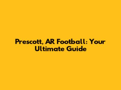 Prescott, AR Football: Your Ultimate Guide