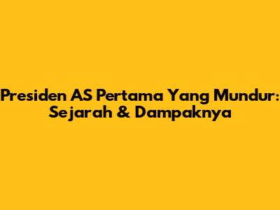 Presiden AS Pertama Yang Mundur: Sejarah & Dampaknya