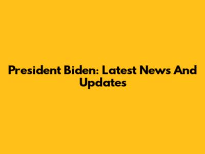 President Biden: Latest News And Updates