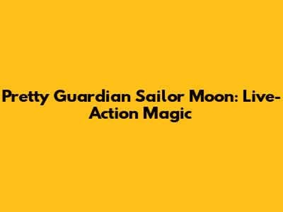 Pretty Guardian Sailor Moon: Live-Action Magic