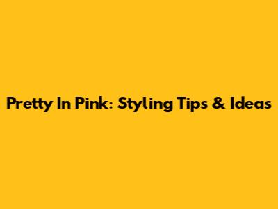 Pretty In Pink: Styling Tips & Ideas