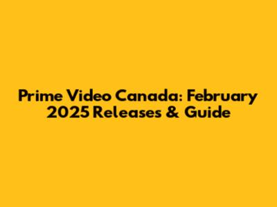 Prime Video Canada: February 2025 Releases & Guide