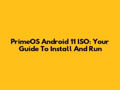 PrimeOS Android 11 ISO: Your Guide To Install And Run