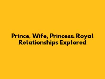 Prince, Wife, Princess: Royal Relationships Explored