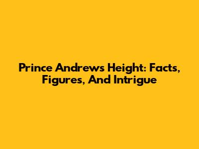 Prince Andrew's Height: Facts, Figures, And Intrigue