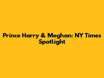 Prince Harry & Meghan: NY Times Spotlight