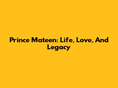 Prince Mateen: Life, Love, And Legacy