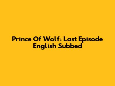 Prince Of Wolf: Last Episode English Subbed