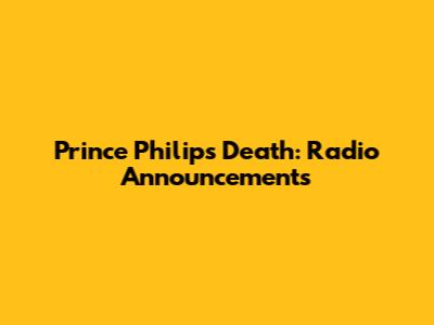 Prince Philip's Death: Radio Announcements