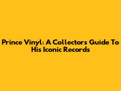 Prince Vinyl: A Collector's Guide To His Iconic Records