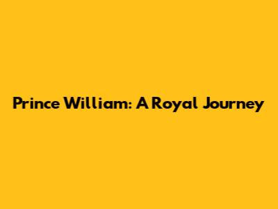 Prince William: A Royal Journey