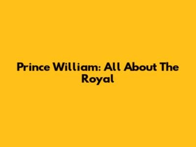 Prince William: All About The Royal