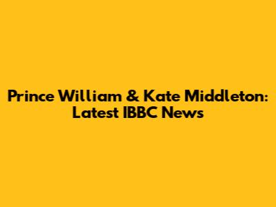 Prince William & Kate Middleton: Latest IBBC News