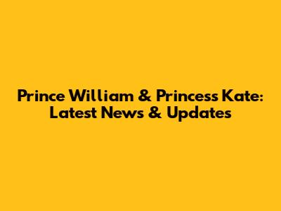 Prince William & Princess Kate: Latest News & Updates