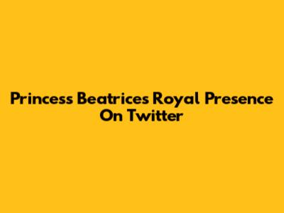 Princess Beatrice's Royal Presence On Twitter