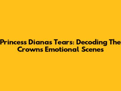 Princess Diana's Tears: Decoding The Crown's Emotional Scenes