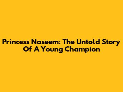 Princess Naseem: The Untold Story Of A Young Champion