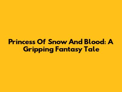 Princess Of Snow And Blood: A Gripping Fantasy Tale