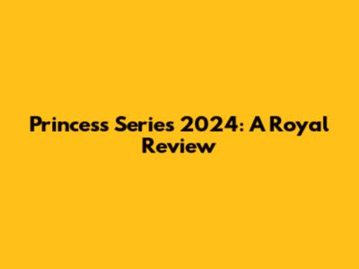 Princess Series 2024: A Royal Review