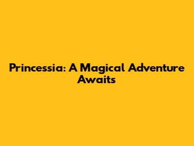 Princessia: A Magical Adventure Awaits