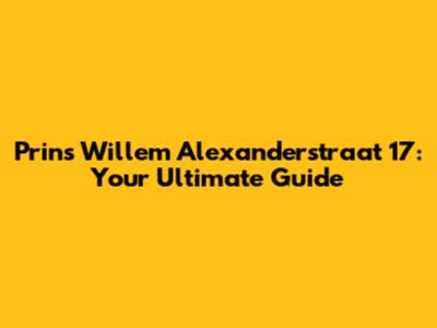 Prins Willem Alexanderstraat 17: Your Ultimate Guide