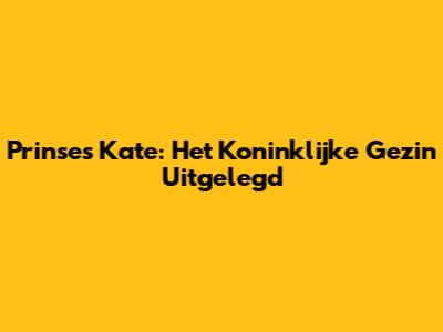Prinses Kate: Het Koninklijke Gezin Uitgelegd