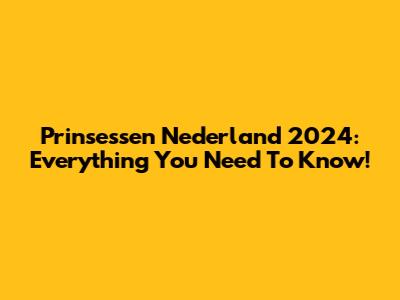 Prinsessen Nederland 2024: Everything You Need To Know!