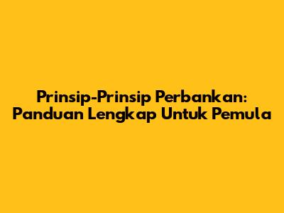 Prinsip-Prinsip Perbankan: Panduan Lengkap Untuk Pemula