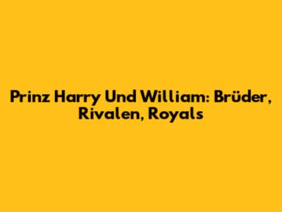 Prinz Harry Und William: Brüder, Rivalen, Royals