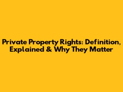 Private Property Rights: Definition, Explained & Why They Matter