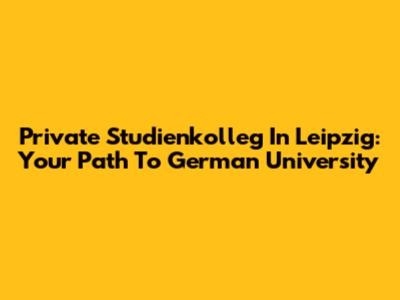 Private Studienkolleg In Leipzig: Your Path To German University
