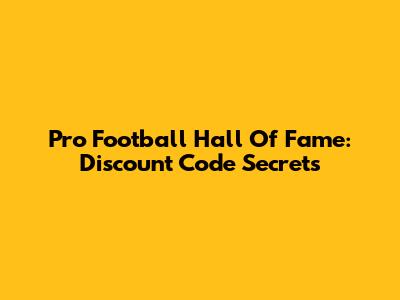 Pro Football Hall Of Fame: Discount Code Secrets