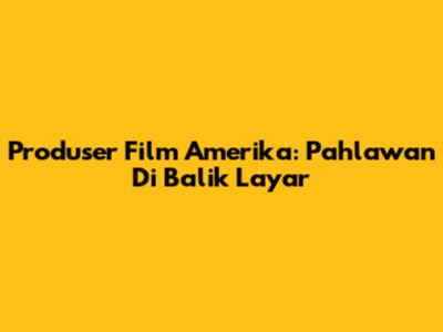 Produser Film Amerika: Pahlawan Di Balik Layar