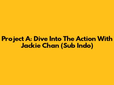 Project A: Dive Into The Action With Jackie Chan (Sub Indo)