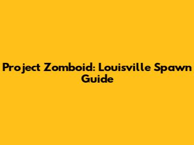 Project Zomboid: Louisville Spawn Guide