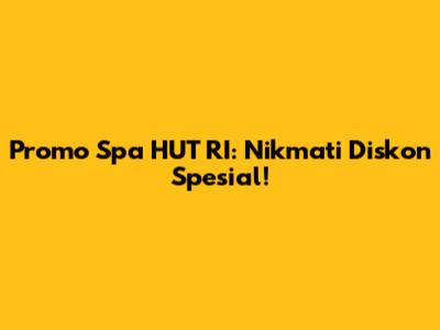 Promo Spa HUT RI: Nikmati Diskon Spesial!