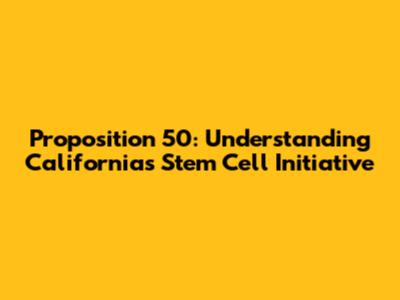 Proposition 50: Understanding California's Stem Cell Initiative